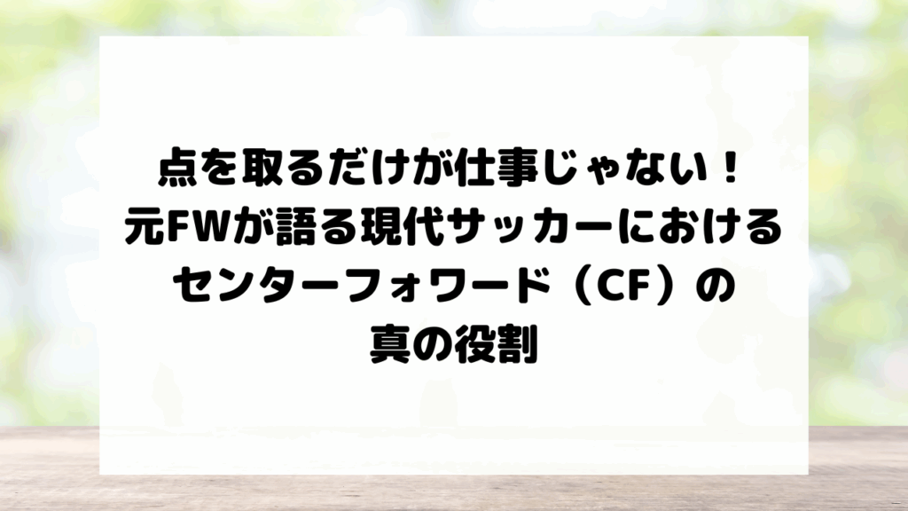 点を取るだけが仕事じゃない！元FWが語る、現代サッカーにおけるセンターフォワード（CF）の真の役割`